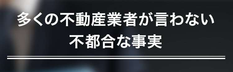 多くの不動産業者が言わない不都合な事実