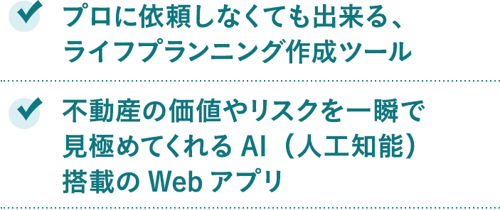 プロに依頼しなくても出来る、ライフプランニング作成ツール。不動産の価値やリスクを一瞬で 見極めてくれるAI（人工知能）搭載のWebアプリ